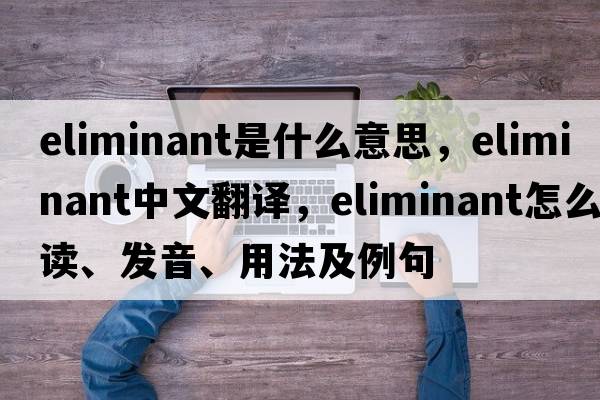 eliminant是什么意思，eliminant中文翻譯，eliminant怎么讀、發(fā)音、用法及例句