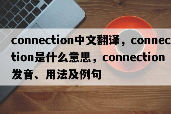 connection中文翻譯，connection是什么意思，connection發(fā)音、用法及例句