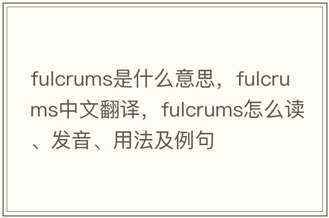 fulcrums是什么意思，fulcrums中文翻譯，fulcrums怎么讀、發(fā)音、用法及例句