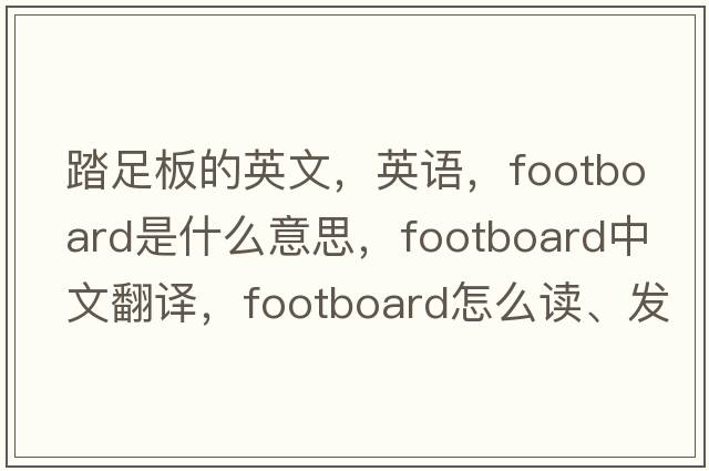 踏足板的英文，英語(yǔ)，footboard是什么意思，footboard中文翻譯，footboard怎么讀、發(fā)音、用法及例句