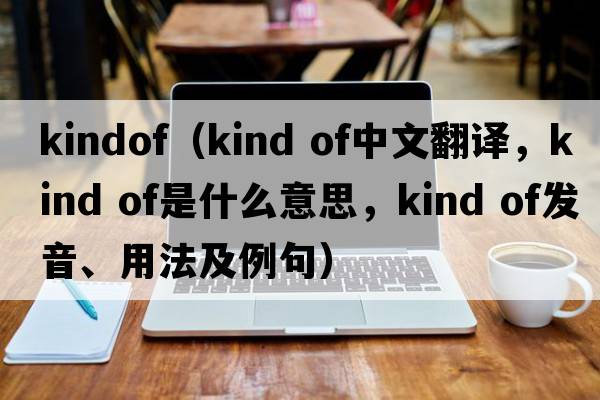 kindof（kind of中文翻譯，kind of是什么意思，kind of發(fā)音、用法及例句）