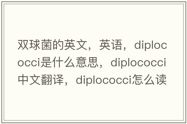 雙球菌的英文，英語(yǔ)，diplococci是什么意思，diplococci中文翻譯，diplococci怎么讀、發(fā)音、用法及例句