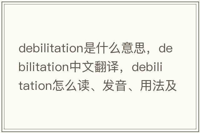 debilitation是什么意思，debilitation中文翻譯，debilitation怎么讀、發(fā)音、用法及例句