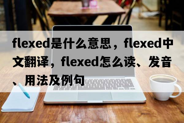 flexed是什么意思，flexed中文翻譯，flexed怎么讀、發(fā)音、用法及例句