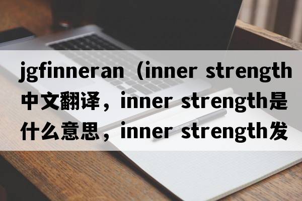 JGFinneran（inner strength中文翻譯，inner strength是什么意思，inner strength發(fā)音、用法及例句）