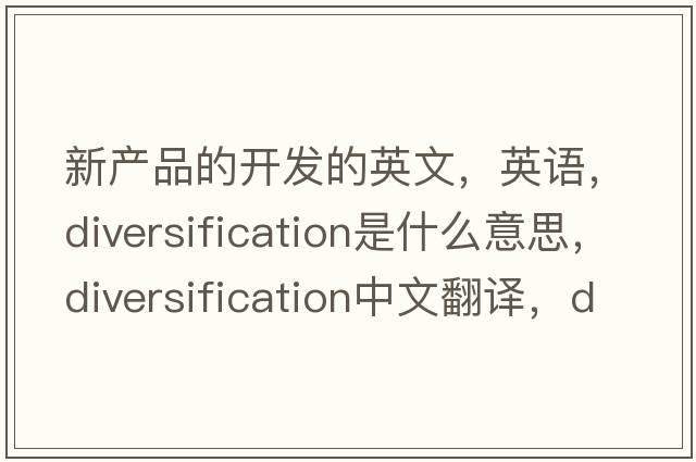 新產(chǎn)品的開(kāi)發(fā)的英文，英語(yǔ)，diversification是什么意思，diversification中文翻譯，diversification怎么讀、發(fā)音、用法及例句