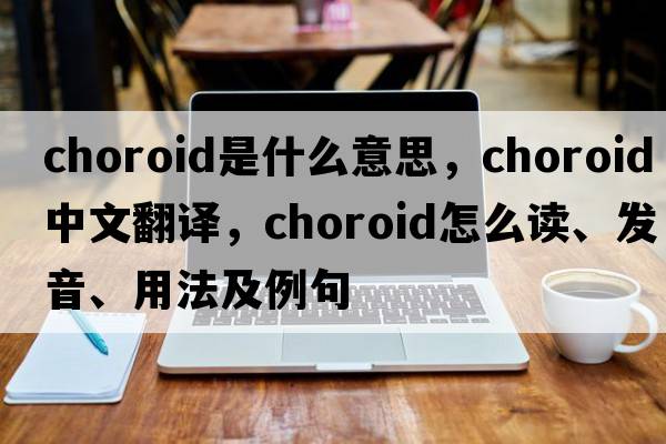 choroid是什么意思，choroid中文翻譯，choroid怎么讀、發(fā)音、用法及例句