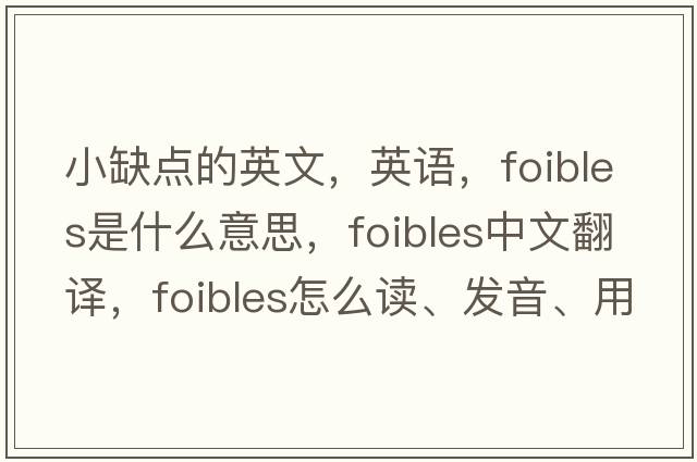 小缺點(diǎn)的英文，英語(yǔ)，foibles是什么意思，foibles中文翻譯，foibles怎么讀、發(fā)音、用法及例句