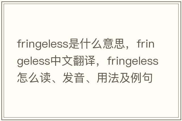 fringeless是什么意思，fringeless中文翻譯，fringeless怎么讀、發(fā)音、用法及例句