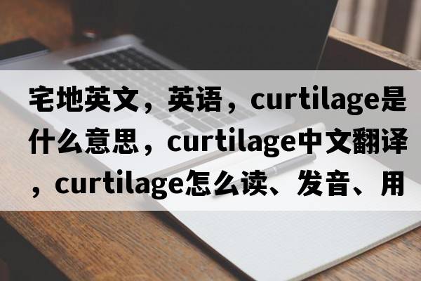 宅地英文，英語(yǔ)，curtilage是什么意思，curtilage中文翻譯，curtilage怎么讀、發(fā)音、用法及例句