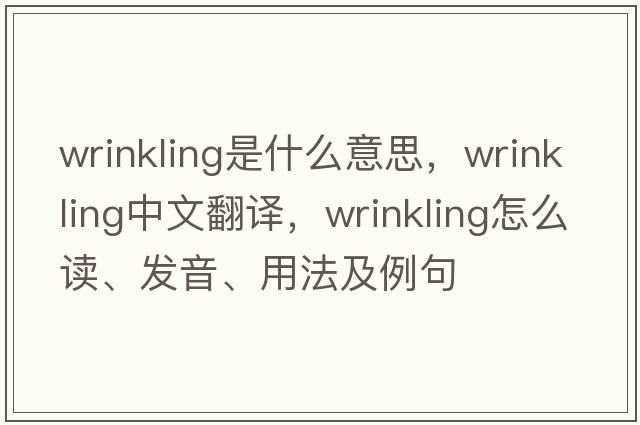 wrinkling是什么意思，wrinkling中文翻譯，wrinkling怎么讀、發(fā)音、用法及例句