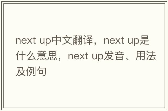 next up中文翻譯，next up是什么意思，next up發(fā)音、用法及例句