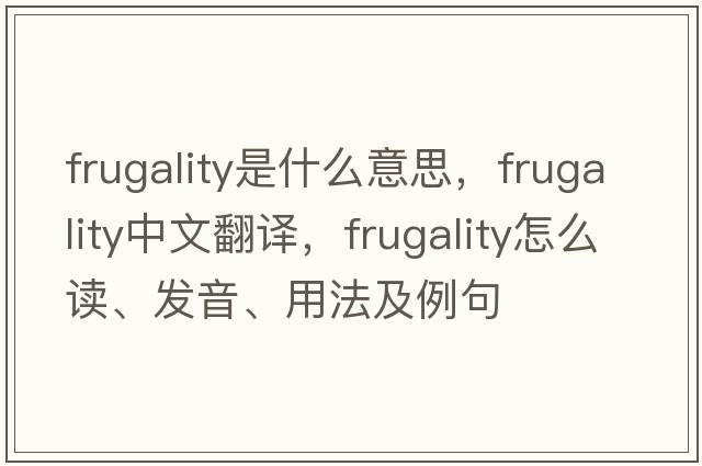 frugality是什么意思，frugality中文翻譯，frugality怎么讀、發(fā)音、用法及例句