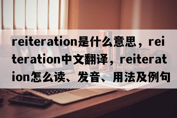 reiteration是什么意思，reiteration中文翻譯，reiteration怎么讀、發(fā)音、用法及例句