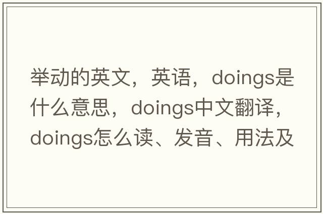 舉動(dòng)的英文，英語(yǔ)，doings是什么意思，doings中文翻譯，doings怎么讀、發(fā)音、用法及例句