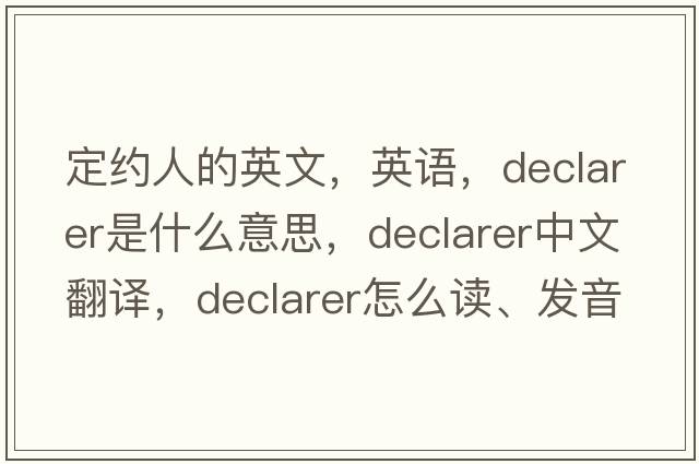 定約人的英文，英語(yǔ)，declarer是什么意思，declarer中文翻譯，declarer怎么讀、發(fā)音、用法及例句