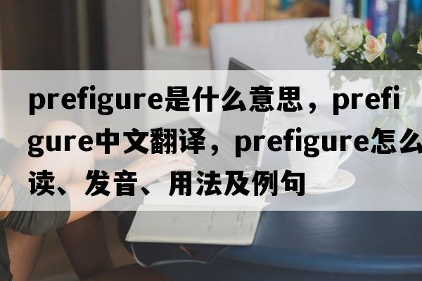 prefigure是什么意思，prefigure中文翻譯，prefigure怎么讀、發(fā)音、用法及例句