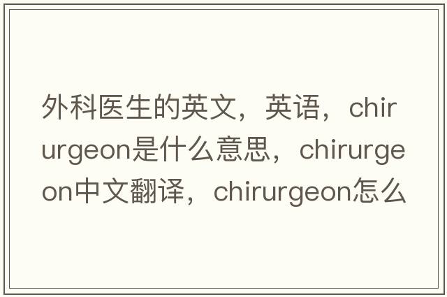 外科醫生的英文，英語(yǔ)，chirurgeon是什么意思，chirurgeon中文翻譯，chirurgeon怎么讀、發(fā)音、用法及例句