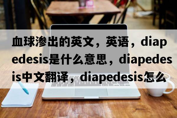 血球滲出的英文，英語(yǔ)，diapedesis是什么意思，diapedesis中文翻譯，diapedesis怎么讀、發(fā)音、用法及例句