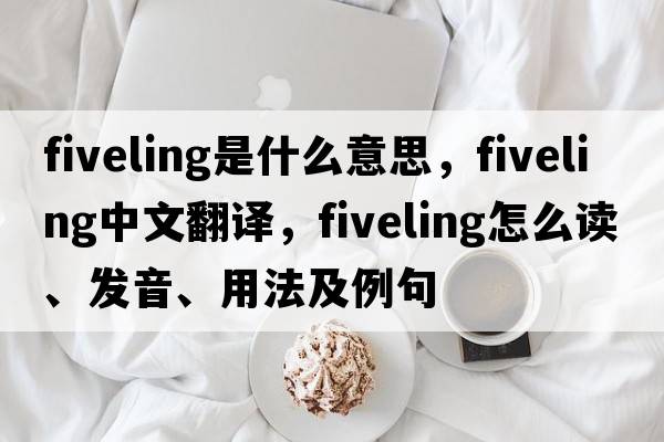 fiveling是什么意思，fiveling中文翻譯，fiveling怎么讀、發(fā)音、用法及例句