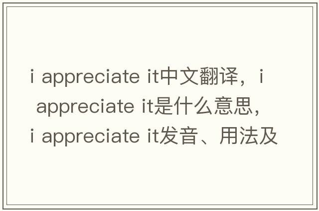 i appreciate it中文翻譯，i appreciate it是什么意思，i appreciate it發(fā)音、用法及例句