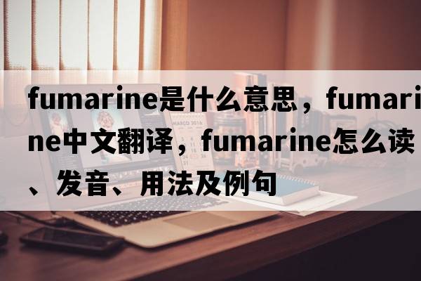 fumarine是什么意思，fumarine中文翻譯，fumarine怎么讀、發(fā)音、用法及例句