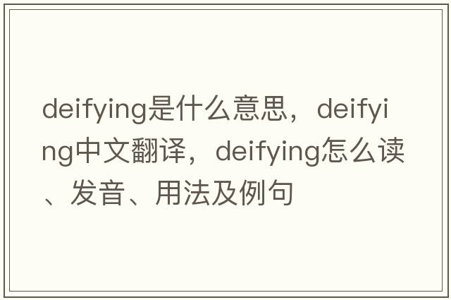 deifying是什么意思，deifying中文翻譯，deifying怎么讀、發(fā)音、用法及例句