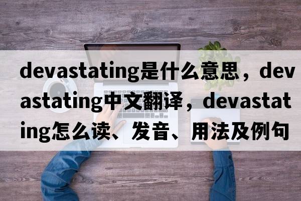 devastating是什么意思，devastating中文翻譯，devastating怎么讀、發(fā)音、用法及例句