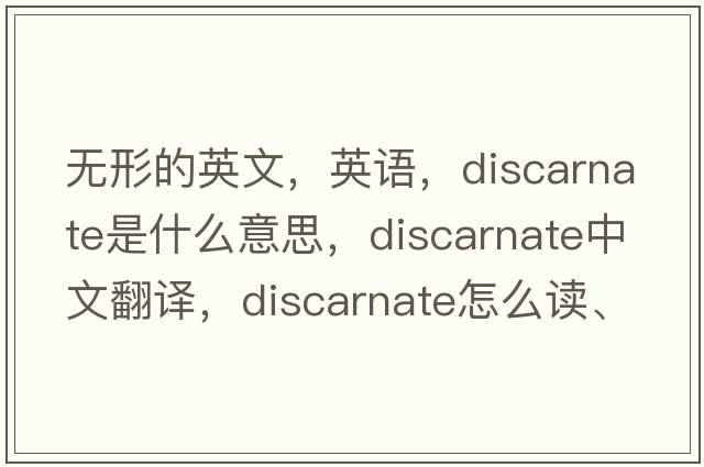無(wú)形的英文，英語(yǔ)，discarnate是什么意思，discarnate中文翻譯，discarnate怎么讀、發(fā)音、用法及例句