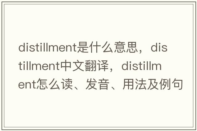distillment是什么意思，distillment中文翻譯，distillment怎么讀、發(fā)音、用法及例句