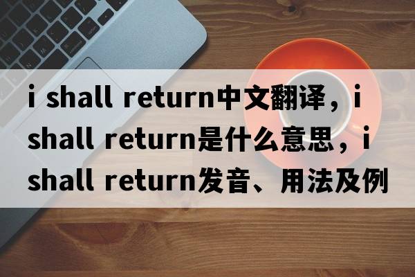 i shall return中文翻譯，i shall return是什么意思，i shall return發(fā)音、用法及例句