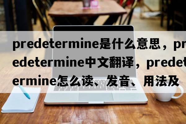 predetermine是什么意思，predetermine中文翻譯，predetermine怎么讀、發(fā)音、用法及例句