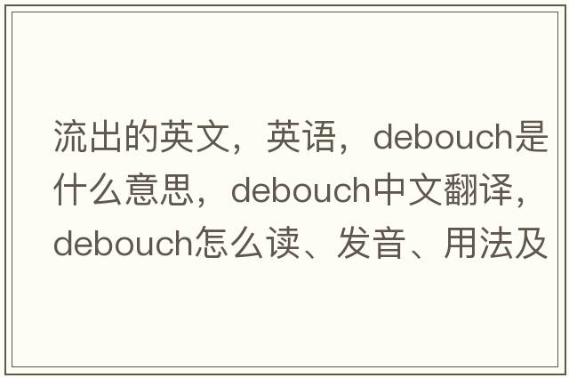 流出的英文，英語(yǔ)，debouch是什么意思，debouch中文翻譯，debouch怎么讀、發(fā)音、用法及例句