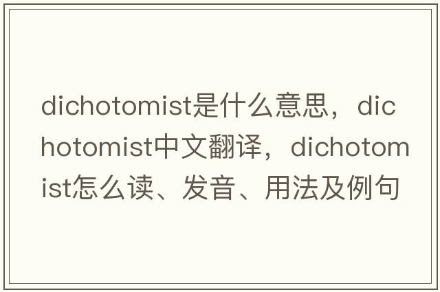 dichotomist是什么意思，dichotomist中文翻譯，dichotomist怎么讀、發(fā)音、用法及例句
