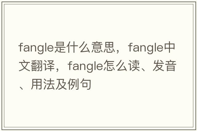 fangle是什么意思，fangle中文翻譯，fangle怎么讀、發(fā)音、用法及例句