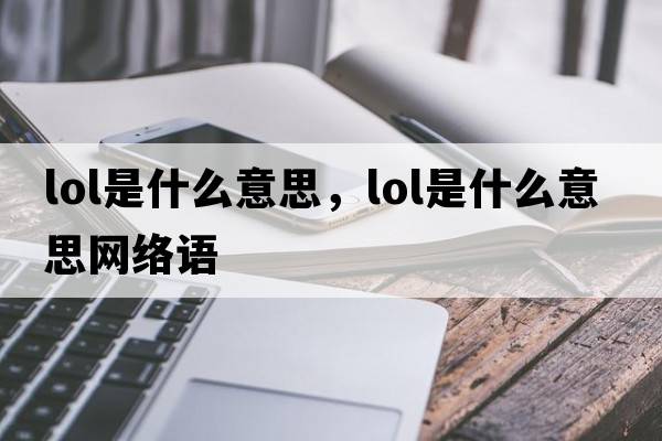lol是什么意思，lol是什么意思網(wǎng)絡(luò )語(yǔ)
