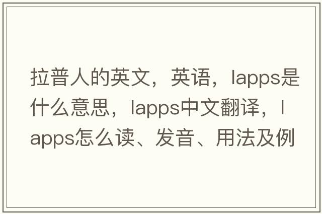 拉普人的英文，英語(yǔ)，Lapps是什么意思，Lapps中文翻譯，Lapps怎么讀、發(fā)音、用法及例句