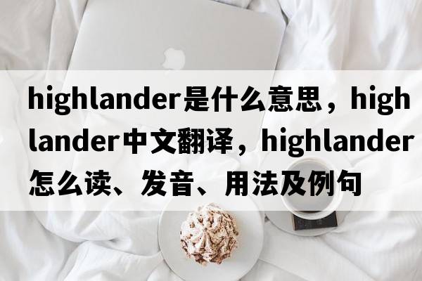 highlander是什么意思，highlander中文翻譯，highlander怎么讀、發(fā)音、用法及例句