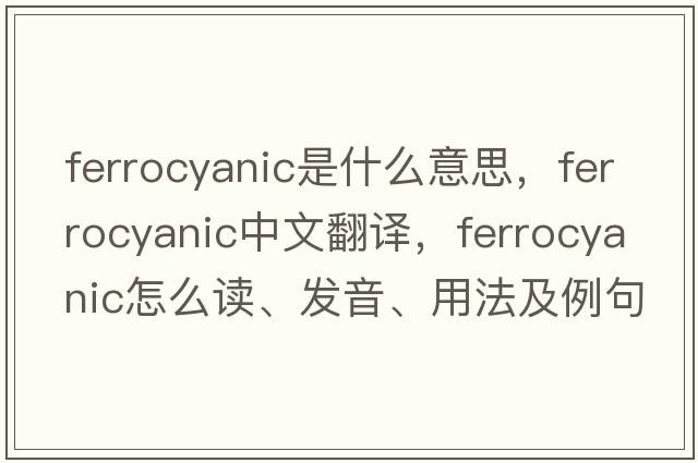 ferrocyanic是什么意思，ferrocyanic中文翻譯，ferrocyanic怎么讀、發(fā)音、用法及例句