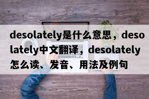 desolately是什么意思，desolately中文翻譯，desolately怎么讀、發(fā)音、用法及例句