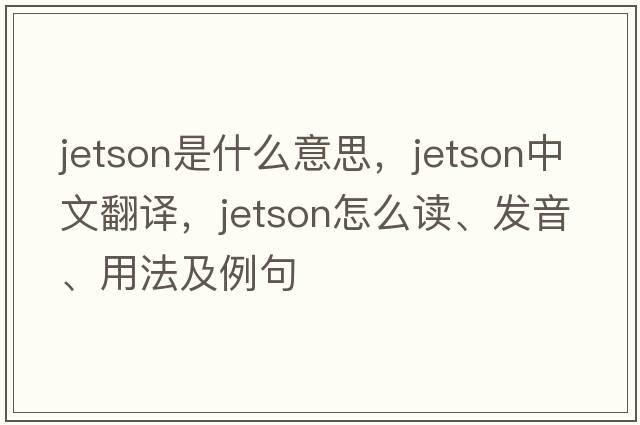 Jetson是什么意思，Jetson中文翻譯，Jetson怎么讀、發(fā)音、用法及例句