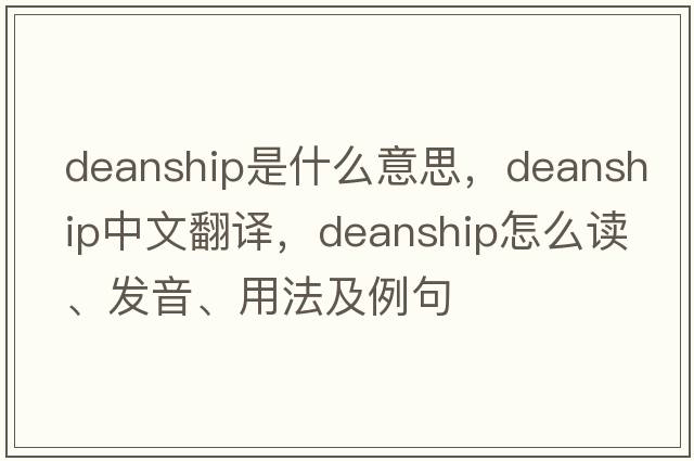 deanship是什么意思，deanship中文翻譯，deanship怎么讀、發(fā)音、用法及例句