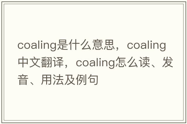 coaling是什么意思，coaling中文翻譯，coaling怎么讀、發(fā)音、用法及例句