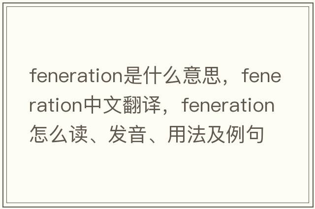 feneration是什么意思，feneration中文翻譯，feneration怎么讀、發(fā)音、用法及例句