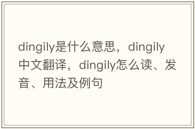 dingily是什么意思，dingily中文翻譯，dingily怎么讀、發(fā)音、用法及例句