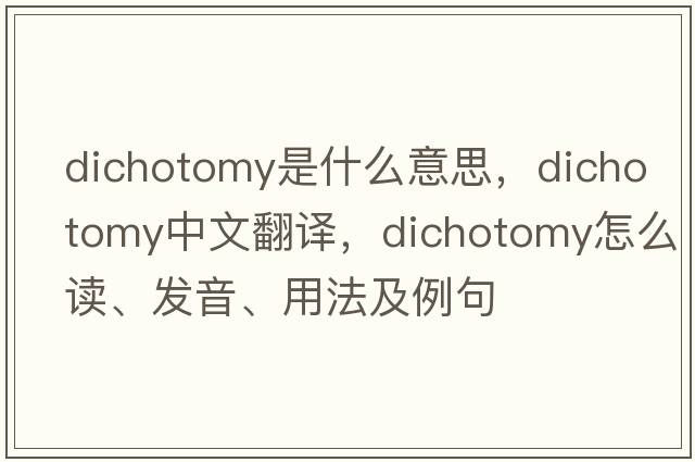 dichotomy是什么意思，dichotomy中文翻譯，dichotomy怎么讀、發(fā)音、用法及例句