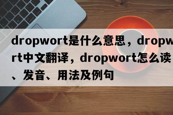 dropwort是什么意思，dropwort中文翻譯，dropwort怎么讀、發(fā)音、用法及例句