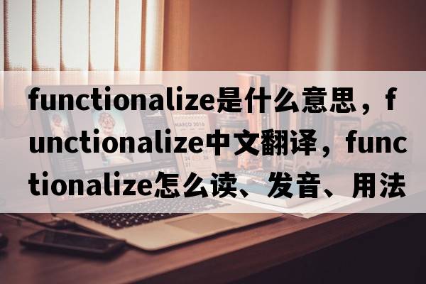 functionalize是什么意思，functionalize中文翻譯，functionalize怎么讀、發(fā)音、用法及例句