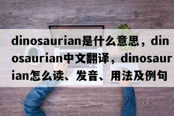 dinosaurian是什么意思，dinosaurian中文翻譯，dinosaurian怎么讀、發(fā)音、用法及例句
