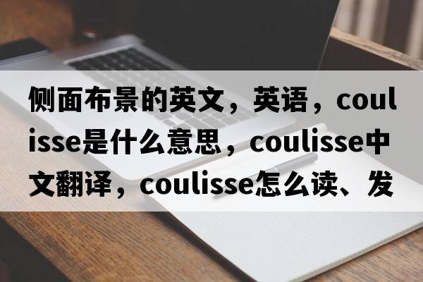 側面布景的英文，英語(yǔ)，coulisse是什么意思，coulisse中文翻譯，coulisse怎么讀、發(fā)音、用法及例句